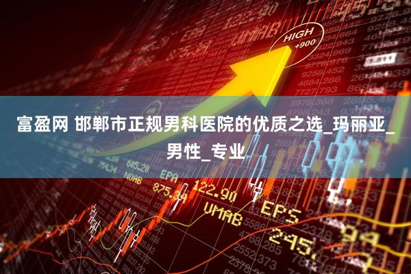 富盈网 邯郸市正规男科医院的优质之选_玛丽亚_男性_专业