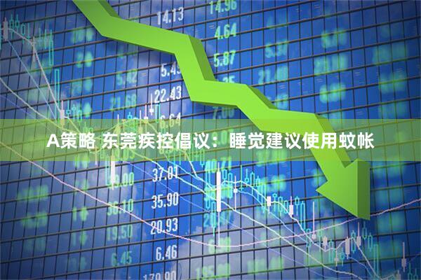 A策略 东莞疾控倡议：睡觉建议使用蚊帐