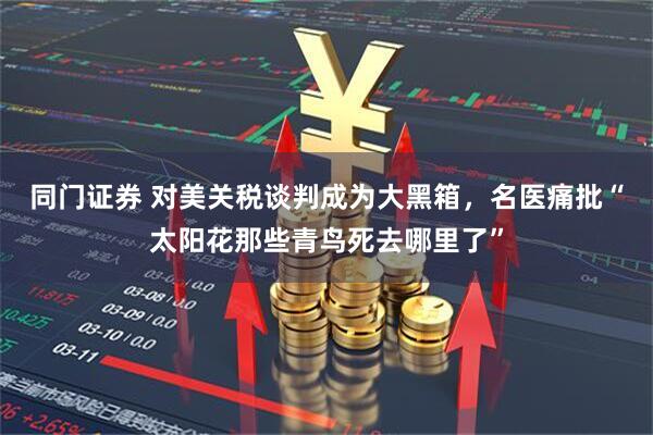 同门证券 对美关税谈判成为大黑箱，名医痛批“太阳花那些青鸟死去哪里了”