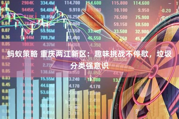 蚂蚁策略 重庆两江新区：趣味挑战不停歇，垃圾分类强意识