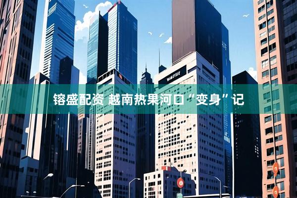 镕盛配资 越南热果河口“变身”记