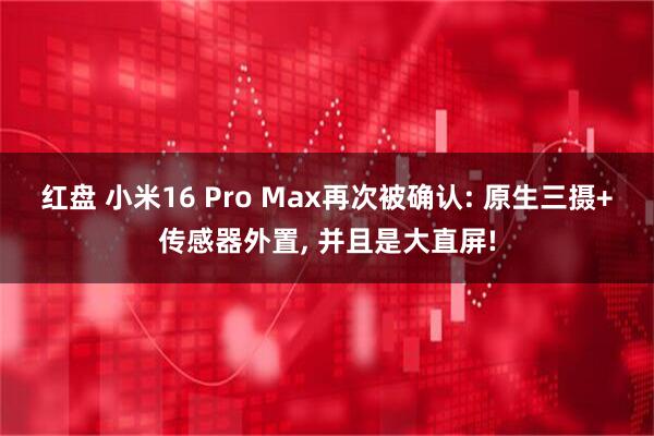 红盘 小米16 Pro Max再次被确认: 原生三摄+传感器外置, 并且是大直屏!