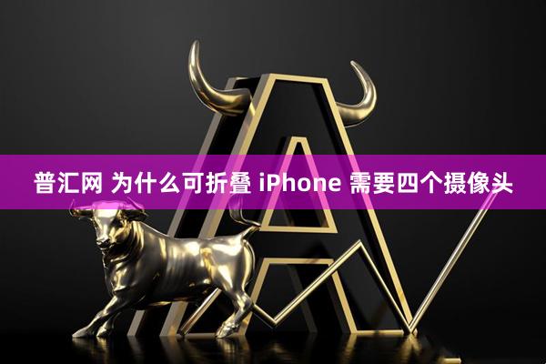 普汇网 为什么可折叠 iPhone 需要四个摄像头