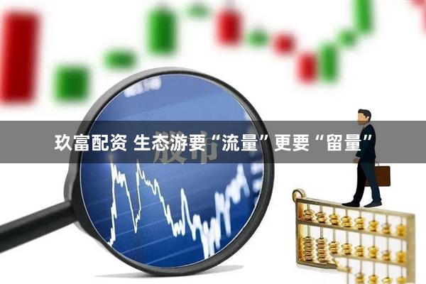 玖富配资 生态游要“流量”更要“留量”