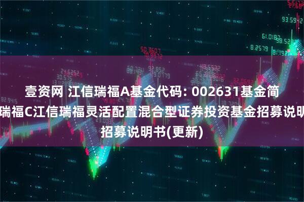 壹资网 江信瑞福A基金代码: 002631基金简称：江信瑞福C江信瑞福灵活配置混合型证券投资基金招募说明书(更新)