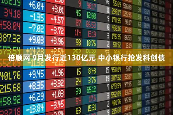 倍顺网 9月发行近130亿元 中小银行抢发科创债