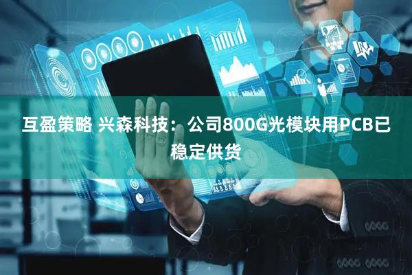 互盈策略 兴森科技：公司800G光模块用PCB已稳定供货