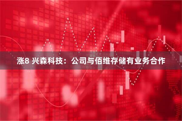 涨8 兴森科技：公司与佰维存储有业务合作